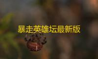 暴走英雄坛最新版